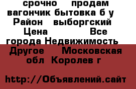 срочно!!! продам вагончик-бытовка б/у. › Район ­ выборгский › Цена ­ 60 000 - Все города Недвижимость » Другое   . Московская обл.,Королев г.